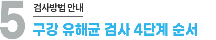 5. 검사방법 안내 - 구강 유해균 검사 4단계 순서